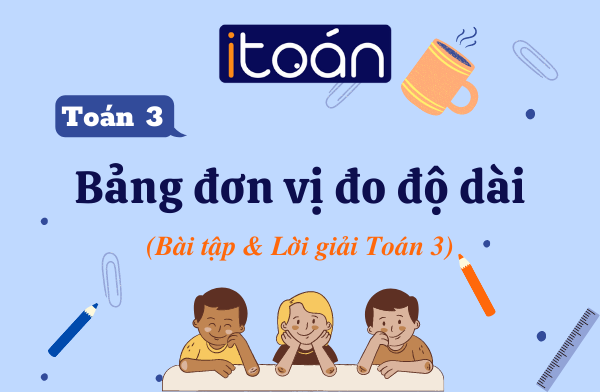 Bảng đơn vị đo độ dài là gì? Hướng dẫn cách quy đổi qua các dạng bài tập