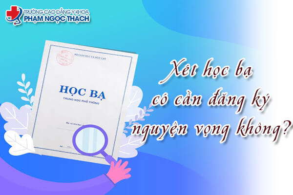 X&eacute;t tuyển học bạ c&oacute; cần đăng k&yacute; nguyện vọng kh&ocirc;ng?